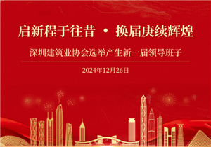 启新程于往昔，换届庚续辉煌——深圳建筑业协会选举产生新一届领导班子